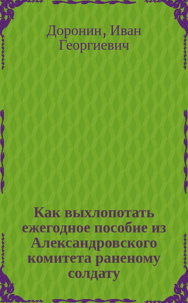 Как выхлопотать ежегодное пособие из Александровского комитета раненому солдату