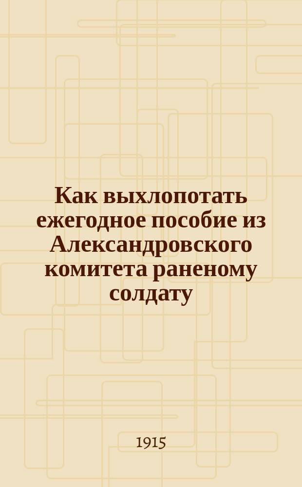 Как выхлопотать ежегодное пособие из Александровского комитета раненому солдату