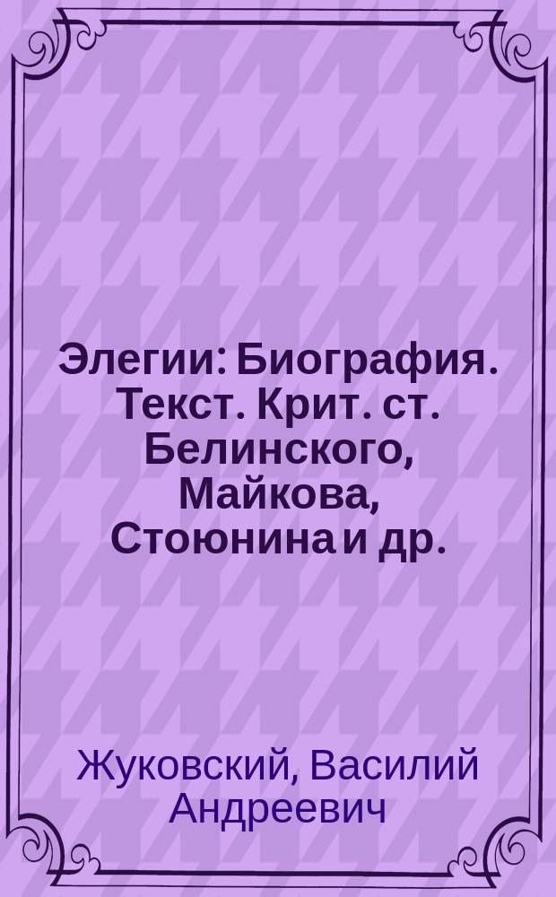 ... Элегии : Биография. Текст. Крит. ст. Белинского, Майкова, Стоюнина и др.