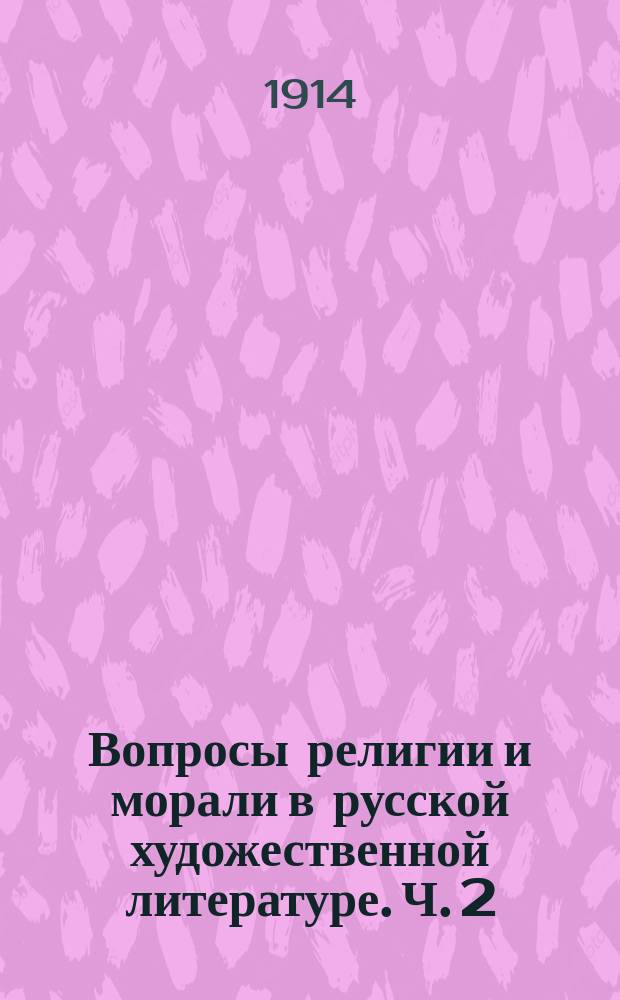 Вопросы религии и морали в русской художественной литературе. Ч. 2 : Ф.М. Достоевский ; Л.Н. Толстой ; А.А. Фет ; А.Н. Майков ; Я.П. Полонский ; Ф.И. Тютчев ; С.Я. Надсон ; А.Н. Плещеев ; В.Г. Короленко ; М. Горький ; А.П. Чехов ; Декадентство и позднейшие писатели