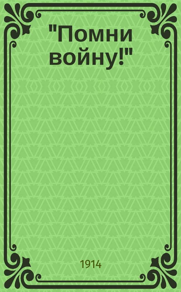 "Помни войну!" : Крат. очерк воен. истории : 1714-1904 : Посвящается памяти адм. Степана Осиповича Макарова. 1904 - 31 марта - 1914
