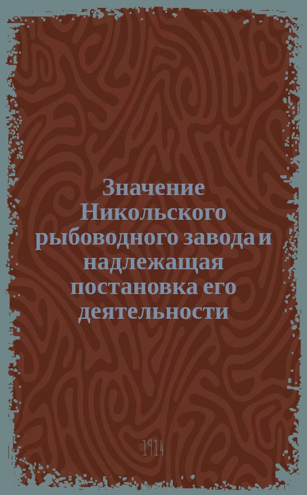 Значение Никольского рыбоводного завода и надлежащая постановка его деятельности : Докл. А.А. Лебединцева