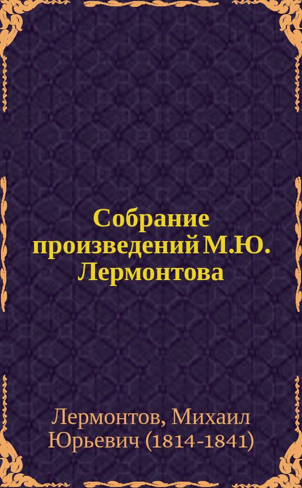 ... Собрание произведений М.Ю. Лермонтова : С биогр. поэта : Для детей ст. возраста