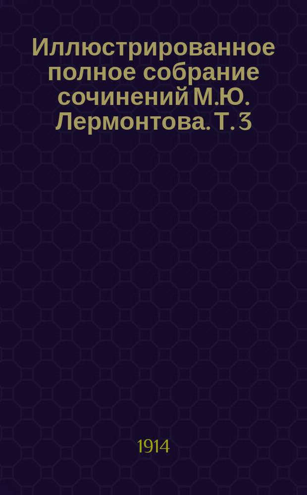 Иллюстрированное полное собрание сочинений М.Ю. Лермонтова. Т. 3 : [Стихи, поэмы. 1838-1841]