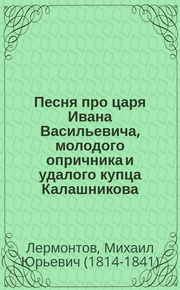 ... Песня про царя Ивана Васильевича, молодого опричника и удалого купца Калашникова