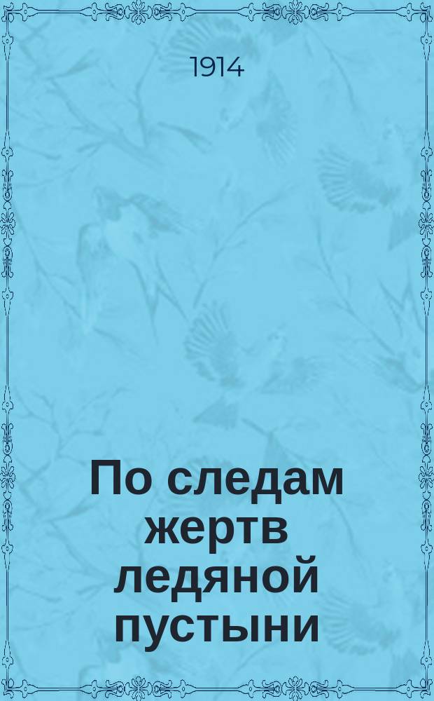 По следам жертв ледяной пустыни : с 112 рисунками, портретами и 2-мя картами