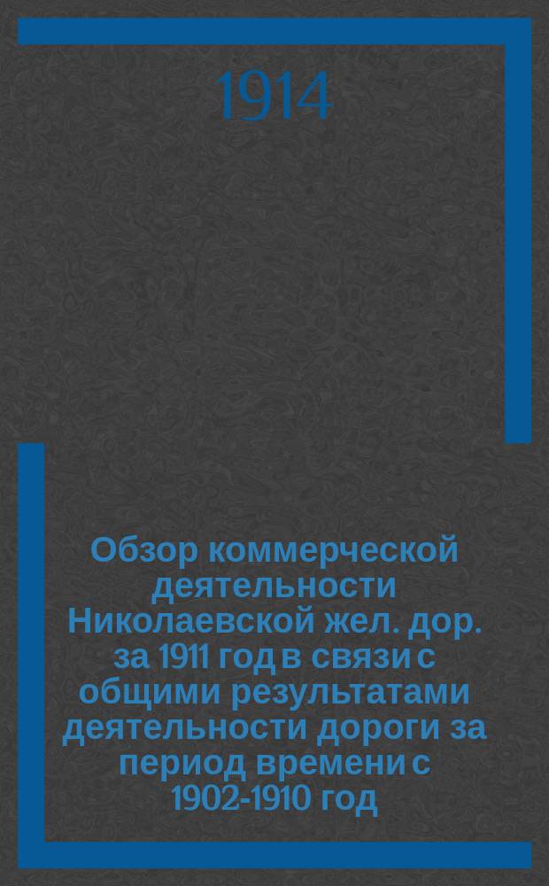 Обзор коммерческой деятельности Николаевской жел. дор. за 1911 год в связи с общими результатами деятельности дороги за период времени с 1902-1910 год