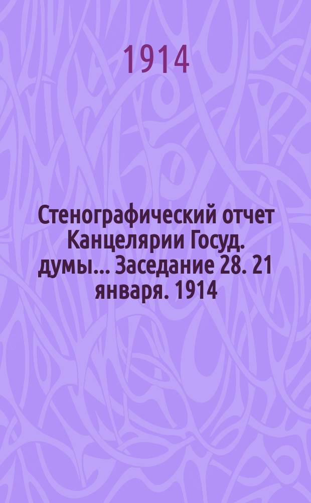 Стенографический отчет Канцелярии Госуд. думы... ... Заседание 28. [21 января]. [1914]