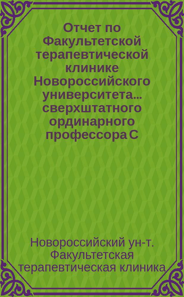 Отчет по Факультетской терапевтической клинике Новороссийского университета ... сверхштатного ординарного профессора С.С. Груздева