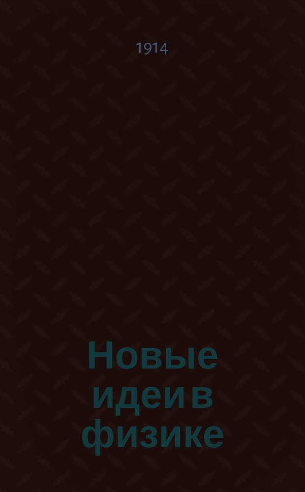 Новые идеи в физике : Непериод. изд., выходящее под ред. засл. проф. И.И. Боргмана