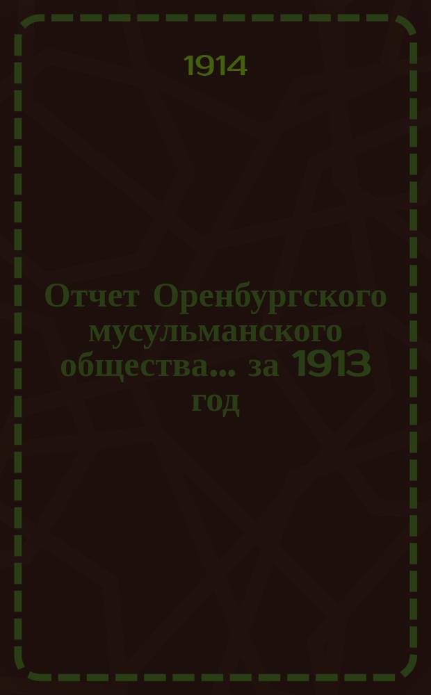 Отчет Оренбургского мусульманского общества... ... за 1913 год