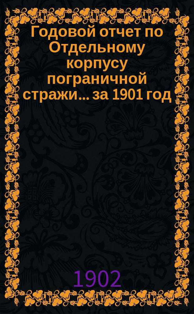 Годовой отчет по Отдельному корпусу пограничной стражи... ... за 1901 год