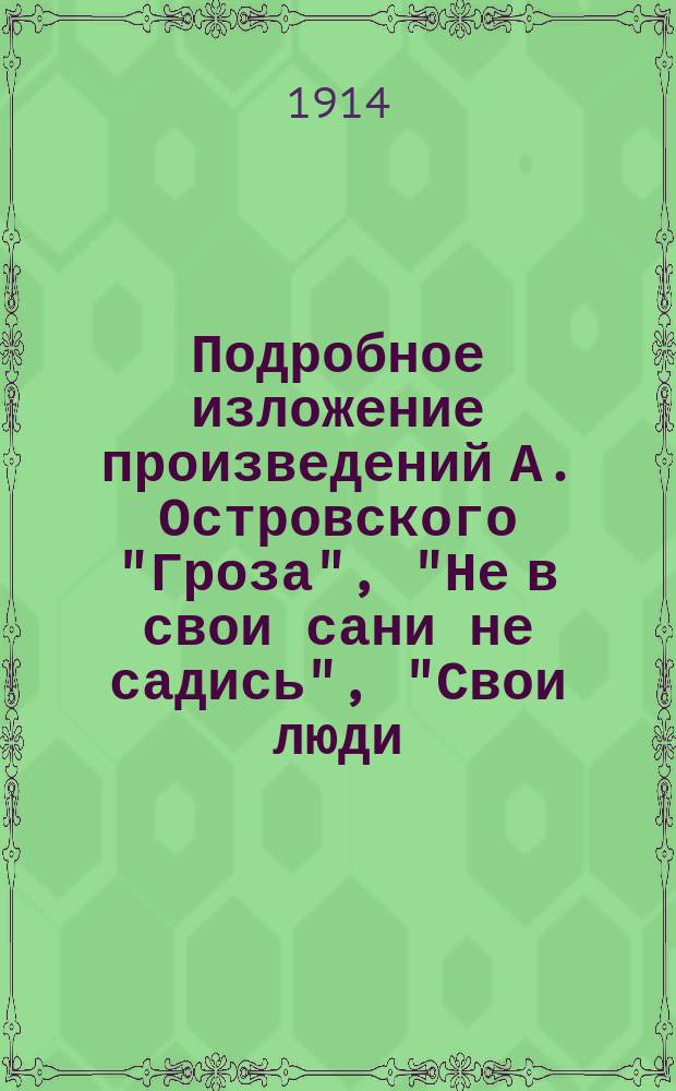 Подробное изложение произведений А. Островского "Гроза", "Не в свои сани не садись", "Свои люди - сочтемся", "Бедность не порок", "Доходное место"