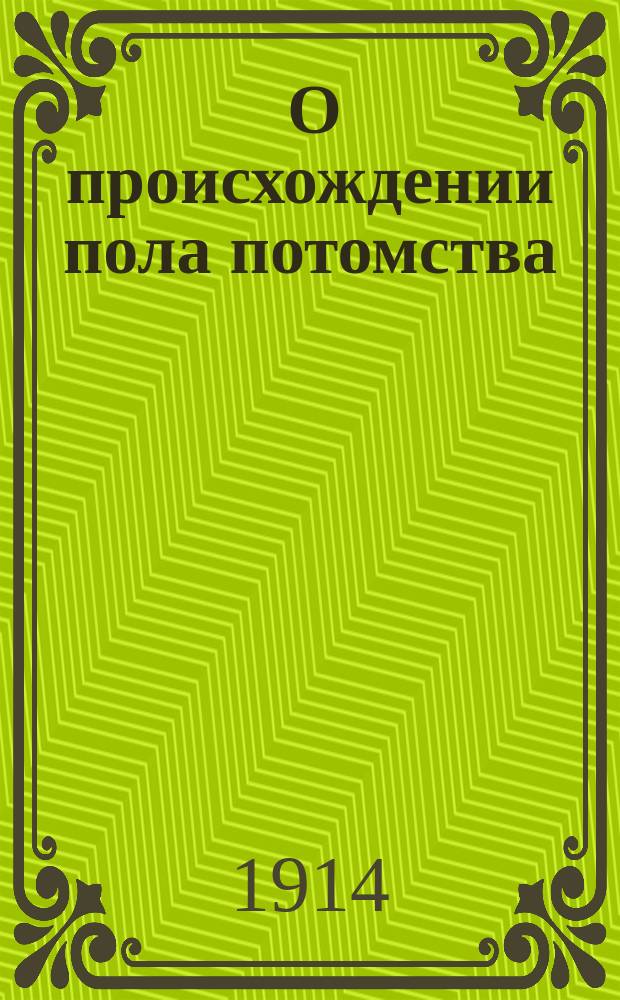 ... О происхождении пола потомства : Сообщ. в Саратов. физ.-мед. о-ве. Ч. 2