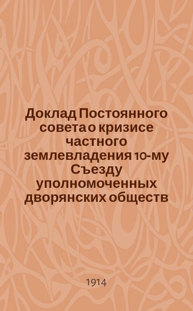 Доклад Постоянного совета о кризисе частного землевладения [10-му Съезду уполномоченных дворянских обществ