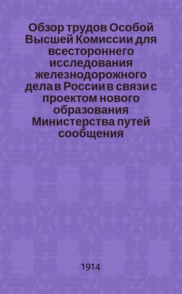 Обзор трудов Особой Высшей Комиссии для всестороннего исследования железнодорожного дела в России в связи с проектом нового образования Министерства путей сообщения