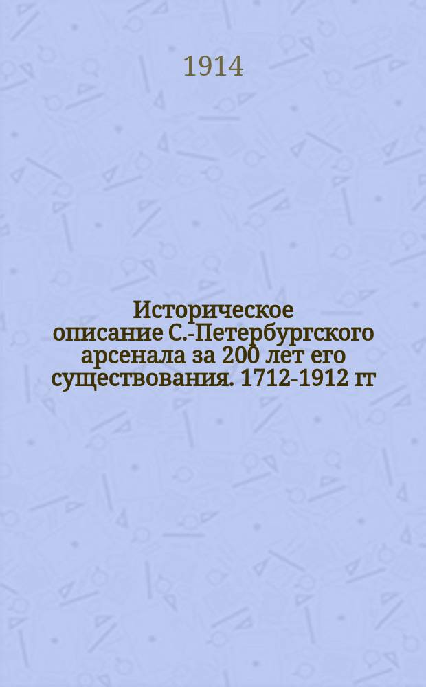 Историческое описание С.-Петербургского арсенала за 200 лет его существования. 1712-1912 гг. : В 3 ч.
