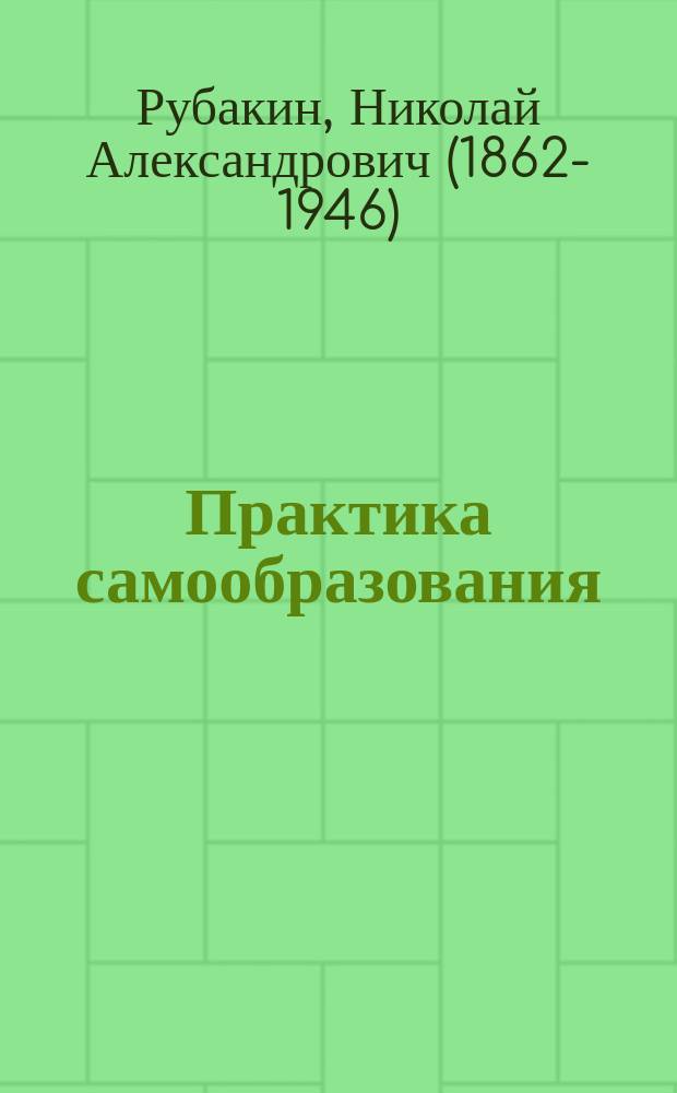 Практика самообразования : (Среди кн. и читателей) : Опыт системы самообразовательного чтения применительно к личн. особенностям читателей