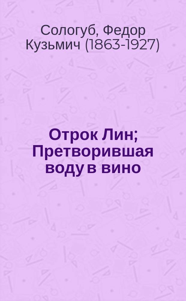 ... Отрок Лин; Претворившая воду в вино; Алчущий и жаждущий; Елкич; Два Готика: Рассказы / Федор Сологуб
