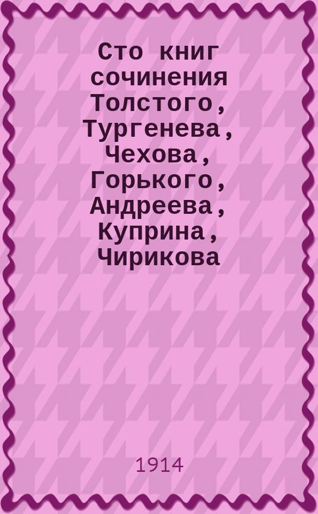 Сто книг сочинения Толстого, Тургенева, Чехова, Горького, Андреева, Куприна, Чирикова, Короленко, Золя, Мопассана и др., сброшюрованные в одну книгу