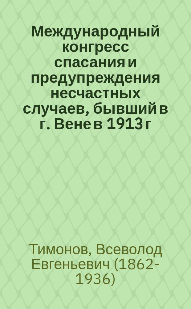 ... Международный конгресс спасания и предупреждения несчастных случаев, бывший в г. Вене в 1913 г.
