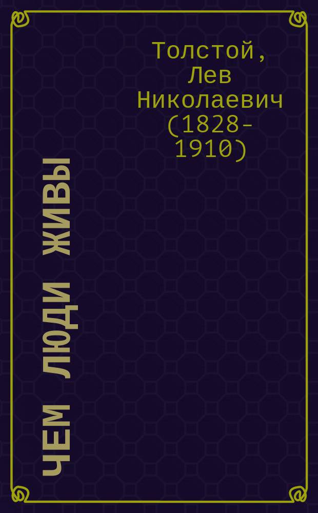 Чем люди живы : Сцены для нар., шк. и домаш. театра по рассказу Л.Н. Толстого