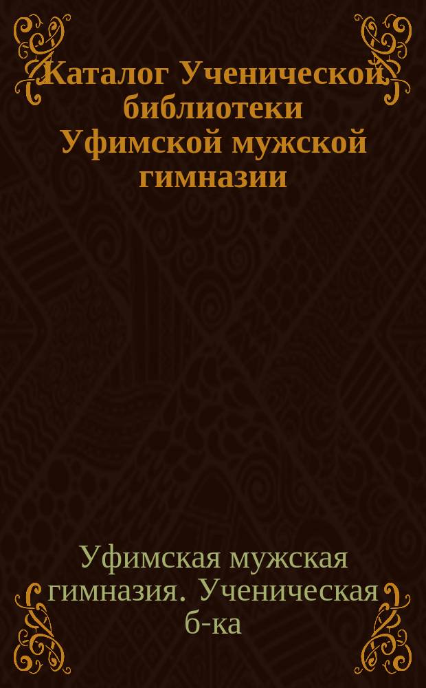 Каталог Ученической библиотеки Уфимской мужской гимназии : Старший возраст (6, 7 и 8 классы)