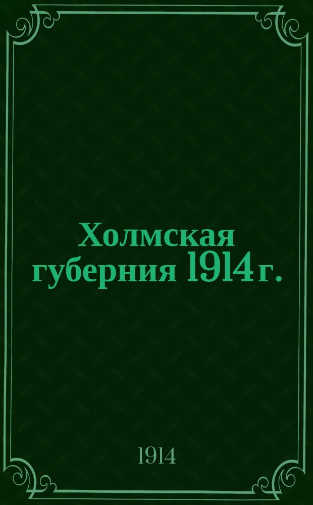Холмская губерния 1914 г. : Календарь на 1914 г. Адрес-календарь