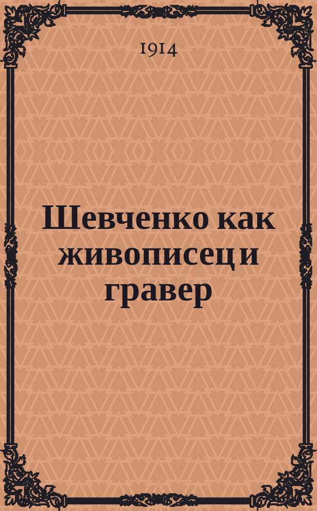 Шевченко как живописец и гравер : Вступ. ст. Д. Дорошенко и альбом