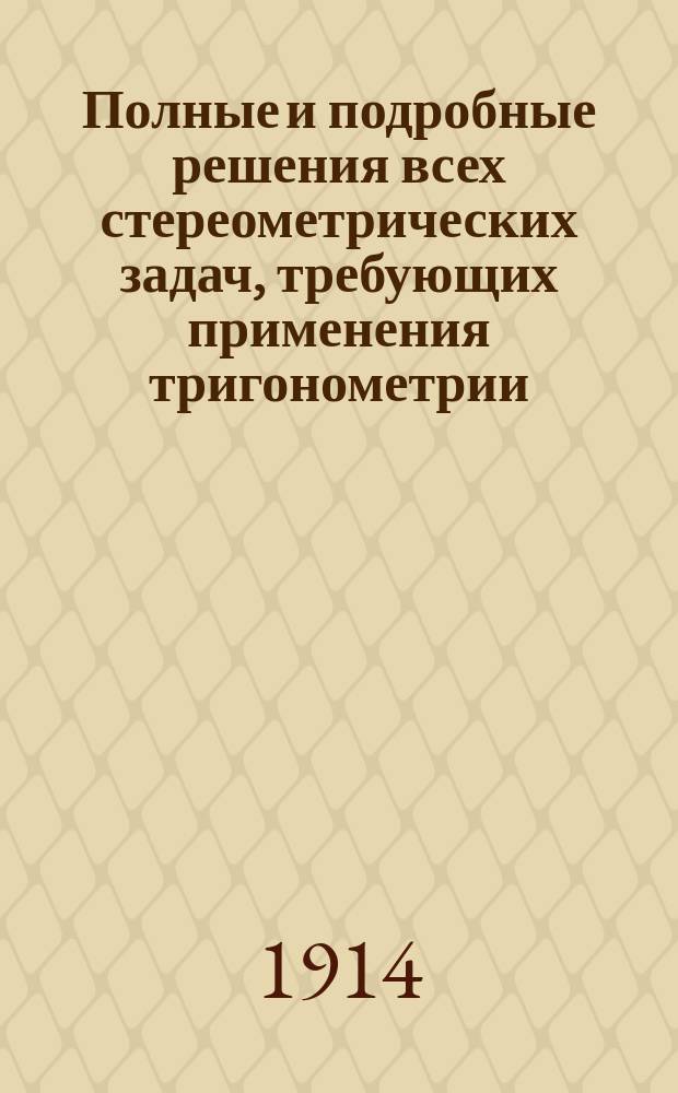 Полные и подробные решения всех стереометрических задач, требующих применения тригонометрии, из задачника Н. Рыбкина : (Пособие для подготовки к конкурс. экз. в ин-т инж. пут. сообщ. и электротехн. и для учащихся ст. классов ср. уч. заведений)