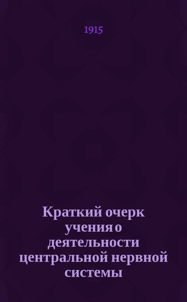 Краткий очерк учения о деятельности центральной нервной системы : (Реф. лекций и докл. проф. И.П. Павлова)