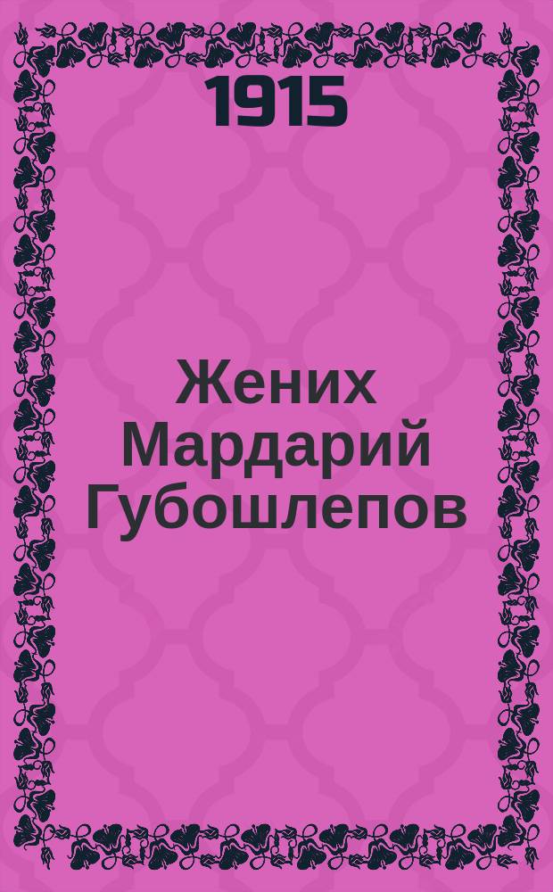 Жених Мардарий Губошлепов : Комич. сцена-монолог с пением и танцами С.А. Алексина