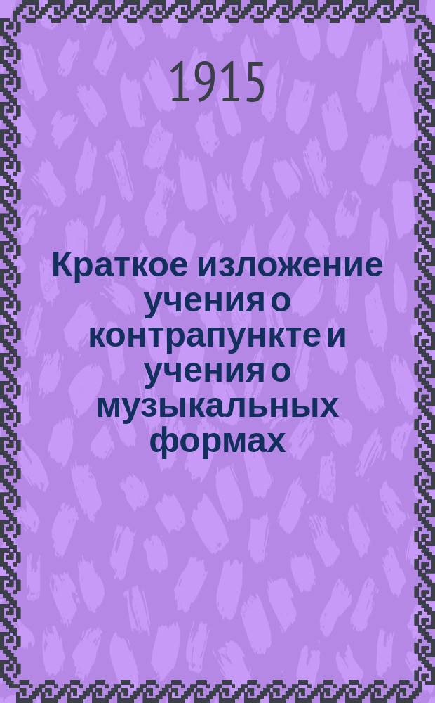 ... Краткое изложение учения о контрапункте и учения о музыкальных формах : (С 47 нот. примерами в тексте)