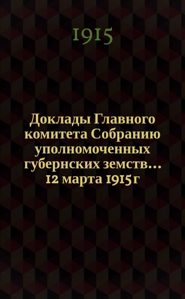 Доклады Главного комитета Собранию уполномоченных губернских земств... ... 12 марта 1915 г. : О присоединении к Земскому союзу Области Войска Донского и о предоставлении уполномоченному Области участия в собраниях с правом решающего голоса [и др. доклады