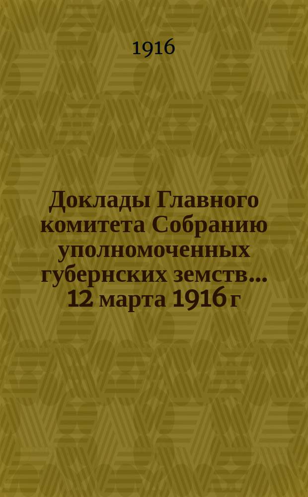 Доклады Главного комитета Собранию уполномоченных губернских земств... ... 12 марта 1916 г. : По вопросу об организации специальных видов медицинской помощи больным и раненым воинам [и др. доклады