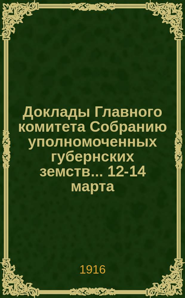 Доклады Главного комитета Собранию уполномоченных губернских земств... ... 12-14 марта : ... 12-14 марта по вопросу об эвакуации больных и раненых воинов