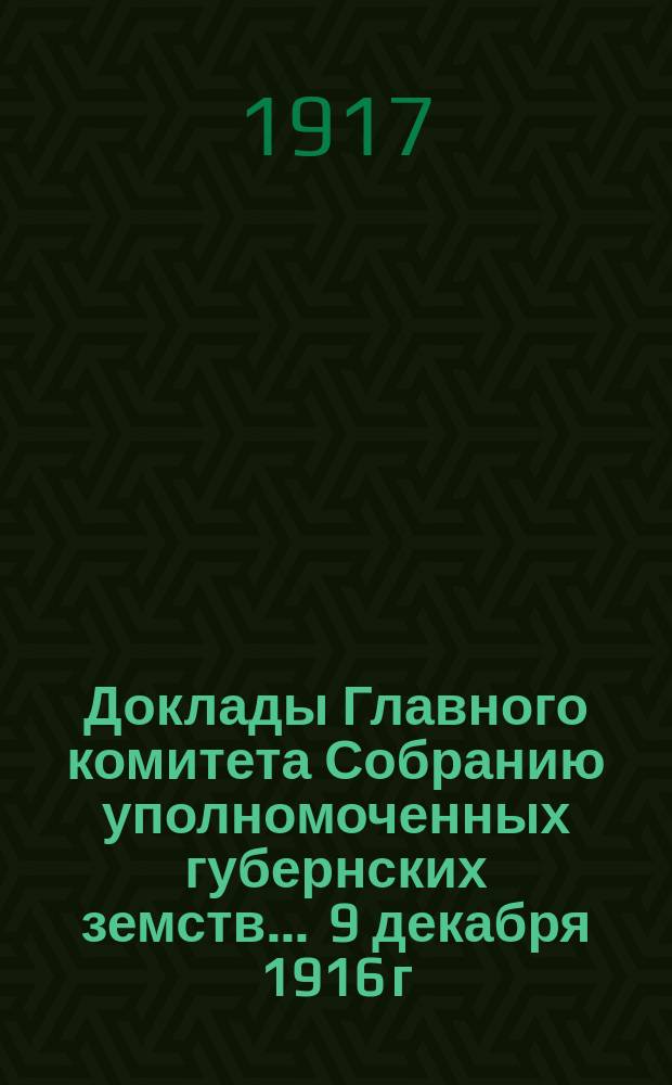 Доклады Главного комитета Собранию уполномоченных губернских земств... ... 9 декабря 1916 г. : Краткий обзор деятельности Земского союза с 12 марта 1916 г. по 9 декабря 1916 г.. Речь главноуполномоченного кн. Г.Е. Львова