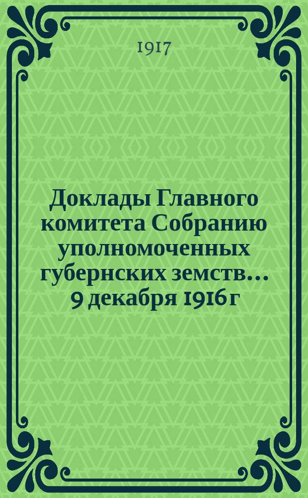 Доклады Главного комитета Собранию уполномоченных губернских земств... ... 9 декабря 1916 г. : По вопросу об отказе Главного комитета от дальнейшего заведывания сформированными им военно-санитарными поездами Всероссийского земского союза