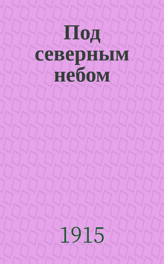 Под северным небом : Очерки Олонец. края