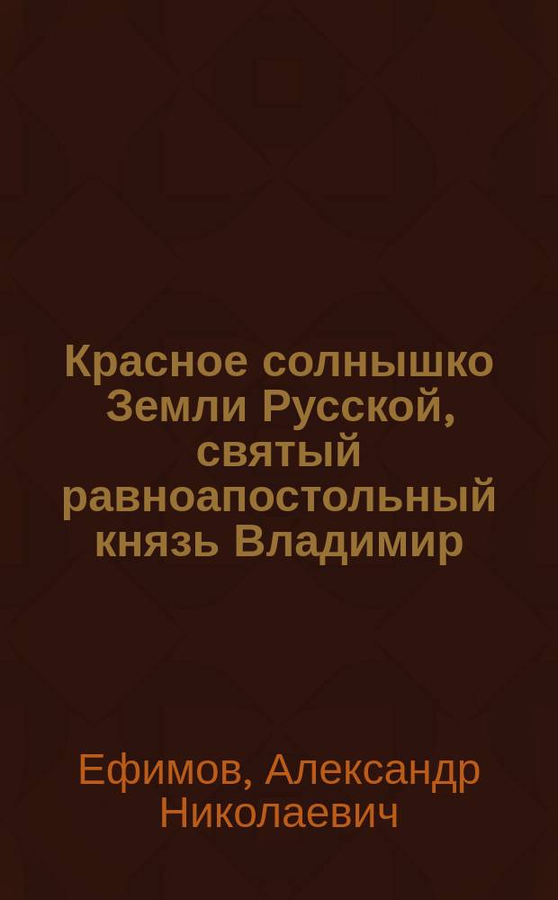 Красное солнышко Земли Русской, святый равноапостольный князь Владимир