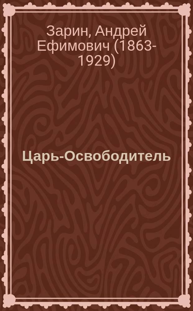 ... Царь-Освободитель : (Жизнь и царствование имп. Александра II)