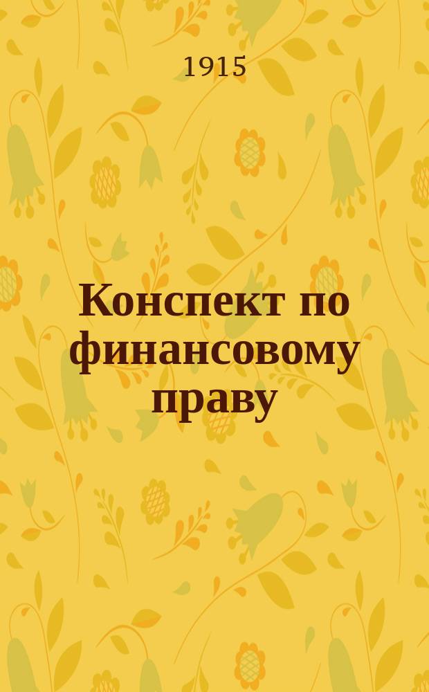 Конспект по финансовому праву : По учебнику Озерова : По прогр. 1915/1916 г