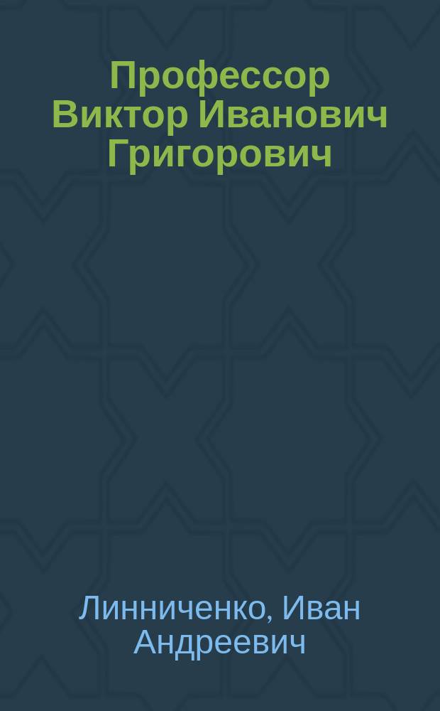 Профессор Виктор Иванович Григорович : К столетию со дня его рождения. 1815 г. - 30 апр. 1915 г