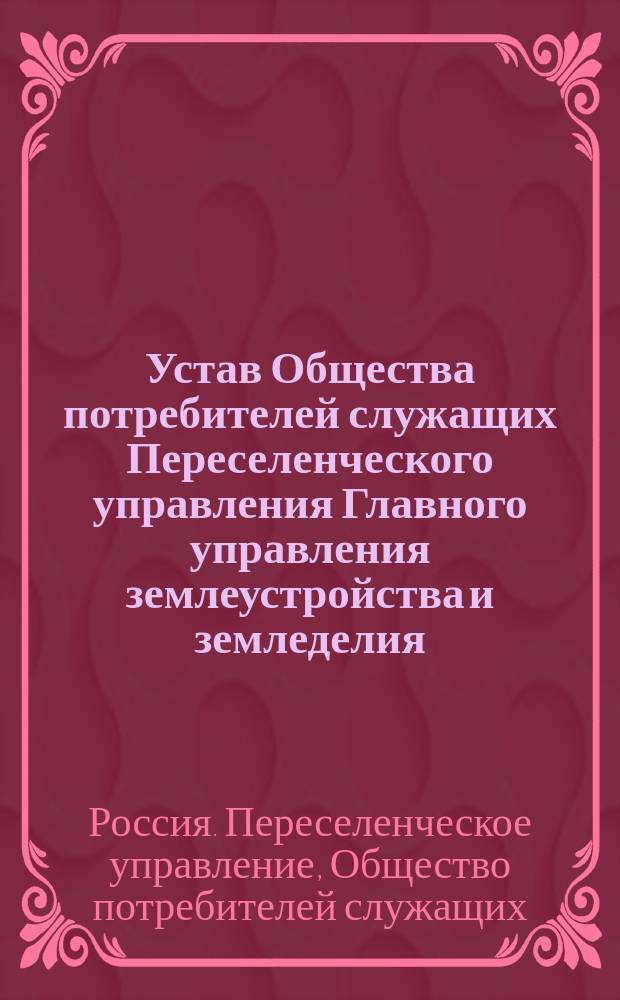 Устав Общества потребителей служащих Переселенческого управления Главного управления землеустройства и земледелия : Утв. 14 окт. 1915 г.