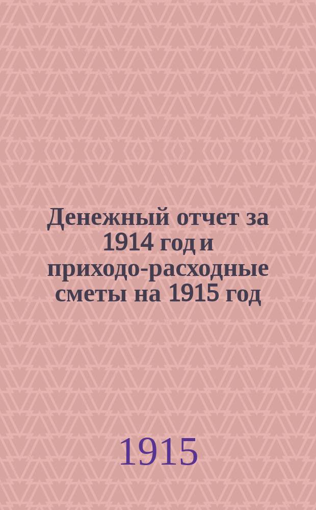 Денежный отчет за 1914 год и приходо-расходные сметы на 1915 год : XI-