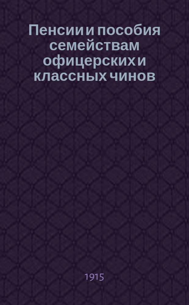Пенсии и пособия семействам офицерских и классных чинов : (По закону 23 июня 1912 г., с прил. Правил о покровительстве комитетами: Александровским о раненых и Алексеевским главным) : Сост. на основании законоположений, объявл. по 1 окт. 1915 г