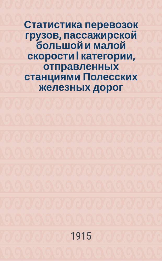 Статистика перевозок грузов, пассажирской большой и малой скорости I категории, отправленных станциями Полесских железных дорог...