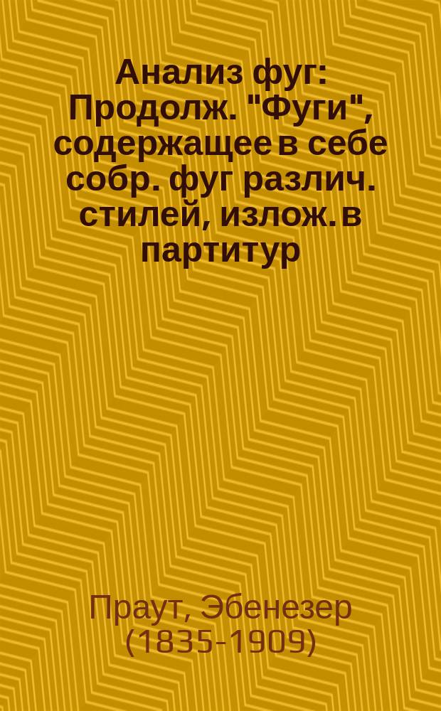 Анализ фуг : Продолж. "Фуги", содержащее в себе собр. фуг различ. стилей, излож. в партитур. виде и анализир