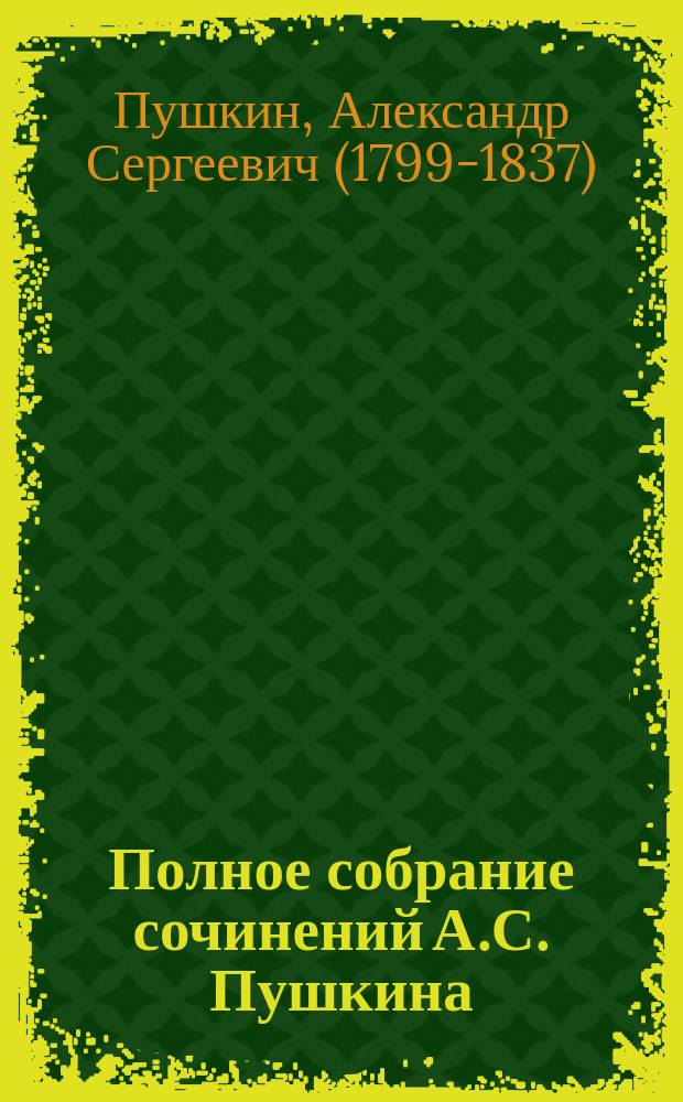 Полное собрание сочинений А.С. Пушкина : c жизнеописанием поэта, портретами и рисунками, относящимися к его жизни и 35-ю отдельными картинами художника И.В. Симакова