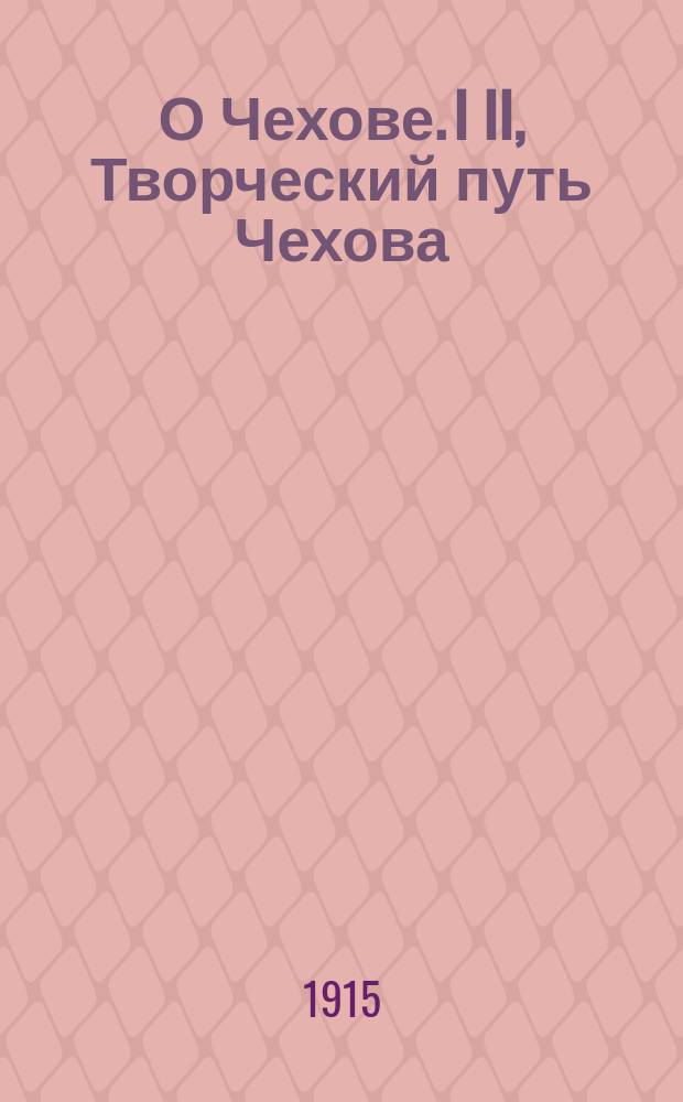О Чехове. I II, Творческий путь Чехова: (Опыт исслед.). Указатель литературы о Чехове за десять лет